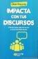 Impacta con tus discursos. Claves para impresionar a tus interlocutores