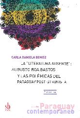 La Literatura Ausente : Augusto Roa Bastos y Las Polmicas del Paraguay Pos-Stronista