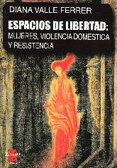 Espacios de Libertad : Mujeres, Violencia Domestica y Resistencia