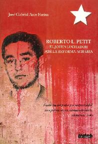 Roberto L. Petit El joven luchador por la reforma agraria
