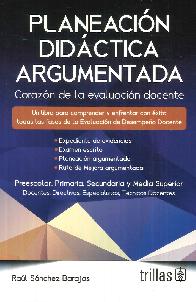 Planeacin didctica argumentada. Corazn de la evaluacin docente. Preescolar, primaria, secundar