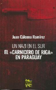 Un Nazi en el Sur El Carnicero de Riga en Paraguay