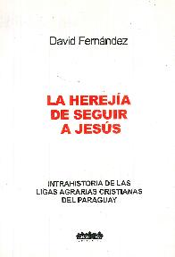 La Herejia de Seguir a Jesus Intrahistoria de la Ligas Agrarias del Paraguay