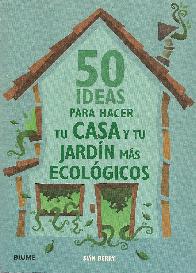 50 ideas para hacer tu casa y tu jardin mas ecologicos