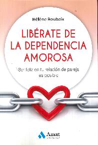 Librate de la dependencia amorosa . ser feliz en tu relacin de pareja es posible