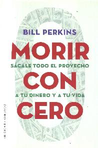 Morir con cero. Scale todo el provecho a tu dinero y a tu vida