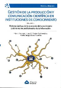 Gestin de la produccin y comunicacin cientfica en instituciones de conocimiento Volumen 1