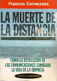 La muerte de la distancia : como la revolucion de las comunicaciones cambiara la vida de la empresa