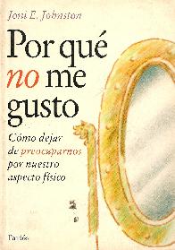 Por que no me gusto : como dejar de preocuparse por nuestro aspecto fisico