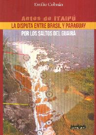 Antes de Itaip� La Disputa entre Brasil y Paraguay por los Saltos del Guair�