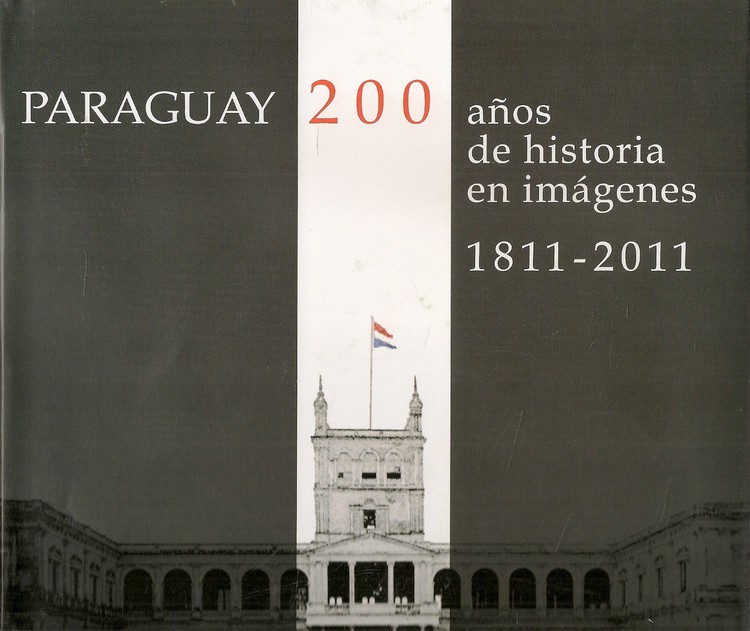 Paraguay 200 a�os de historia en im�genes 1811-2011